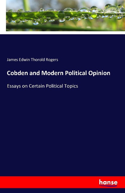 Cobden and Modern Political Opinion: Essays on Certain Political Topics
