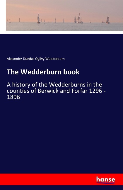 The Wedderburn book: A history of the Wedderburns in the counties of Berwick and Forfar 1296 - 1896