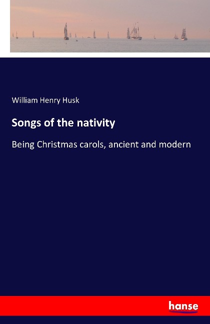Songs of the nativity: Being Christmas carols, ancient and modern