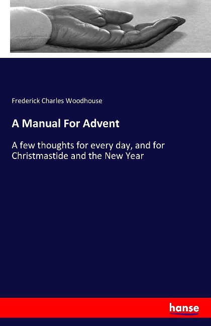 A Manual For Advent: A few thoughts for every day, and for Christmastide and the New Year