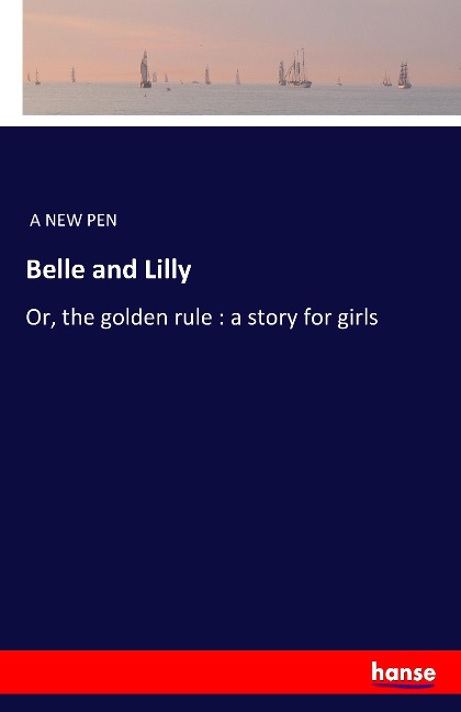 Belle and Lilly: Or, the golden rule : a story for girls
