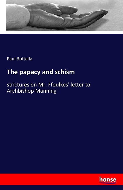 The papacy and schism: strictures on Mr. Ffoulkes' letter to Archbishop Manning