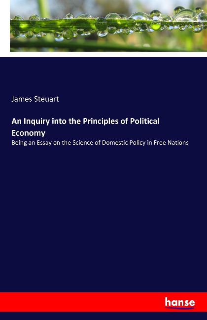 An Inquiry into the Principles of Political Economy: Being an Essay on the Science of Domestic Policy in Free Nations