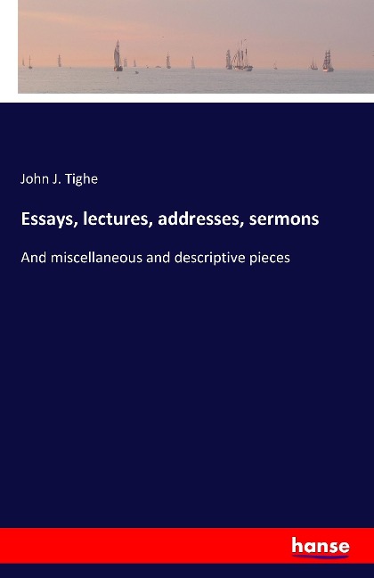 Essays, lectures, addresses, sermons: And miscellaneous and descriptive pieces