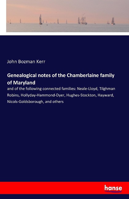 Genealogical notes of the Chamberlaine family of Maryland: and of the following connected families: Neale-Lloyd, Tilghman Robins, Hollyday-Hammond-Dyer, Hughes-Stockton, Hayward, Nicols-Goldsborough, and others