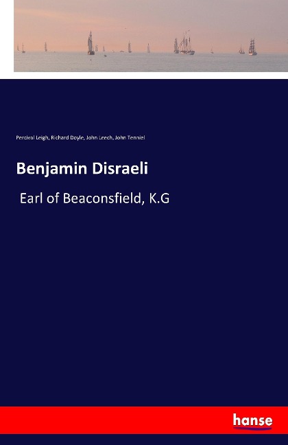 Benjamin Disraeli: Earl of Beaconsfield, K.G