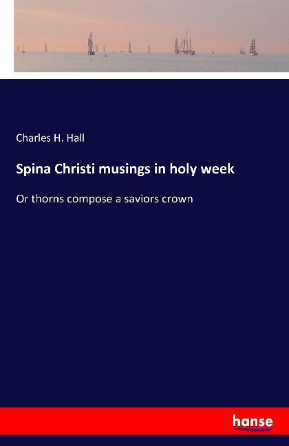 Spina Christi musings in holy week: Or thorns compose a saviors crown
