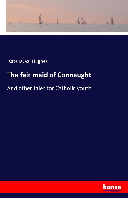 The fair maid of Connaught: And other tales for Catholic youth
