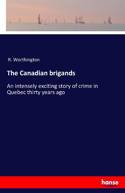 The Canadian brigands: An intensely exciting story of crime in Quebec thirty years ago