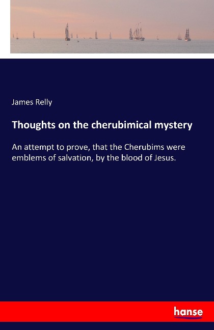 Thoughts on the cherubimical mystery: An attempt to prove, that the Cherubims were emblems of salvation, by the blood of Jesus.