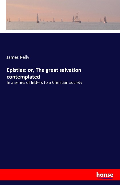 Epistles: or, The great salvation contemplated: In a series of letters to a Christian society