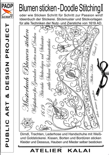 PADP-Script 10: Blumen Sticken - Doodle Stitching oder wie Sticken Schritt für Schritt zur Passion wird! Ideenbuch der Stickerei. Stickmuster und Stickvorlagen für alle Techniken der Nutz- und Zierstiche von 1619 AD.