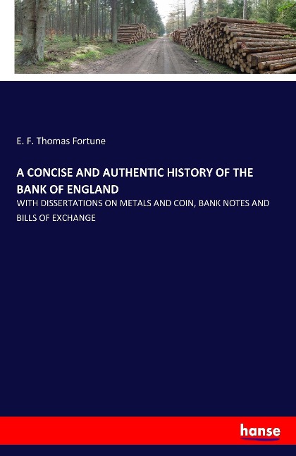 A CONCISE AND AUTHENTIC HISTORY OF THE BANK OF ENGLAND: WITH DISSERTATIONS ON METALS AND COIN, BANK NOTES AND BILLS OF EXCHANGE