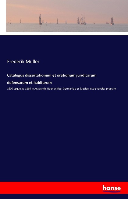 Catalogus dissertationum et orationum juridicarum defensarum et habitarum: 1600 usque ad 1866 in Academiis Neerlandiae, Germaniae et Sueciae, quae venales prostant