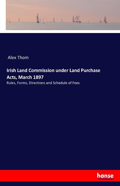 Irish Land Commission under Land Purchase Acts, March 1897: Rules, Forms, Directions and Schedule of Fees