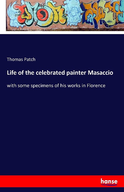Life of the celebrated painter Masaccio: with some specimens of his works in Florence