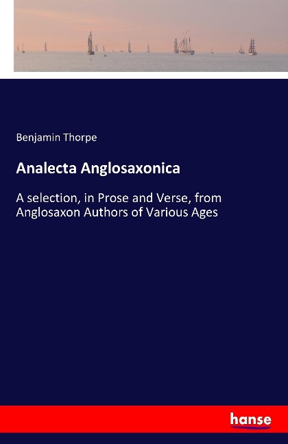 Analecta Anglosaxonica: A selection, in Prose and Verse, from Anglosaxon Authors of Various Ages