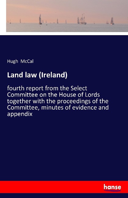 Land law (Ireland): fourth report from the Select Committee on the House of Lords together with the proceedings of the Committee, minutes of evidence and appendix