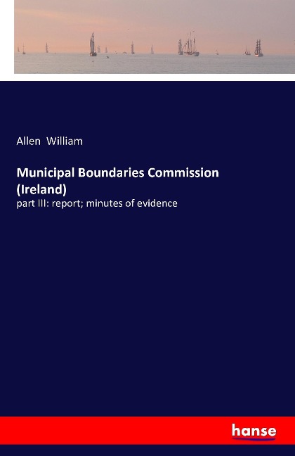Municipal Boundaries Commission (Ireland): part III: report; minutes of evidence