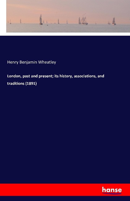 London, past and present; its history, associations, and traditions (1891)