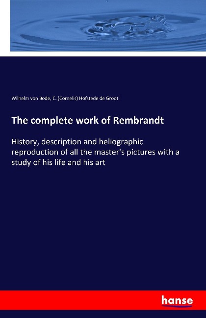 The complete work of Rembrandt: History, description and heliographic reproduction of all the masters pictures with a study of his life and his art