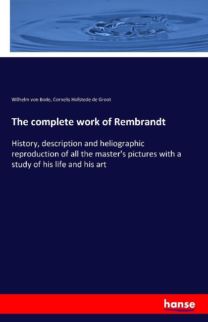 The complete work of Rembrandt: History, description and heliographic reproduction of all the masters pictures with a study of his life and his art