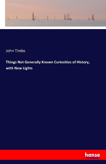 Things Not Generally Known Curiosities of History, with New Lights