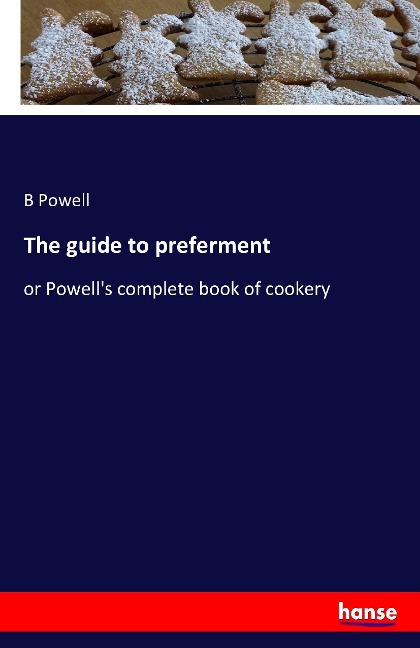 The guide to preferment: or Powells complete book of cookery