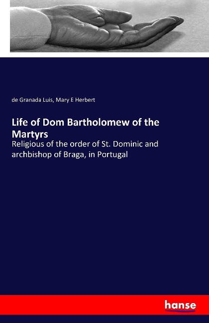 Life of Dom Bartholomew of the Martyrs: Religious of the order of St. Dominic and archbishop of Braga, in Portugal