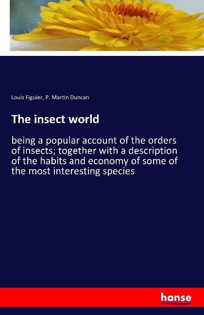 The insect world: being a popular account of the orders of insects; together with a description of the habits and economy of some of the most interesting species