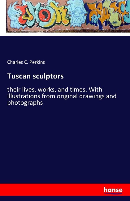Tuscan sculptors: their lives, works, and times. With illustrations from original drawings and photographs