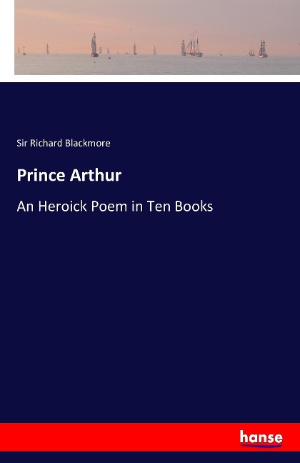 Prince Arthur: An Heroick Poem in Ten Books