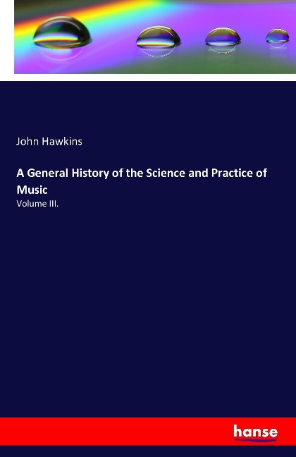 A General History of the Science and Practice of Music: Volume III.