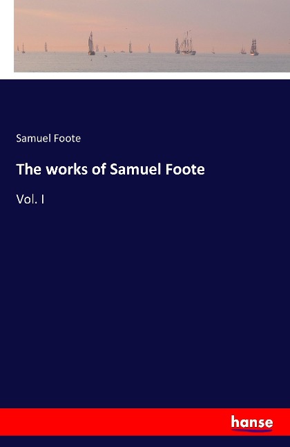 The works of Samuel Foote: Vol. I