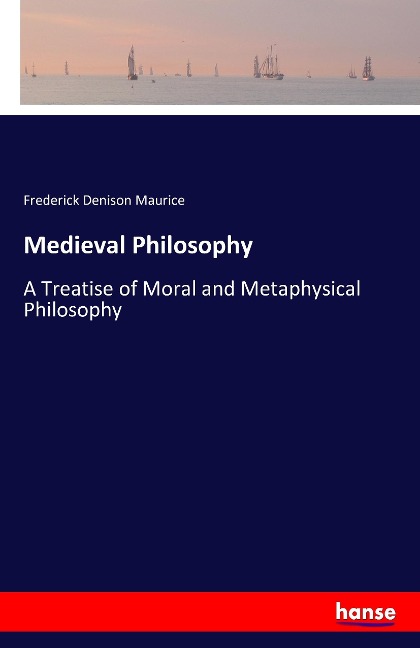 Medieval Philosophy: A Treatise of Moral and Metaphysical Philosophy
