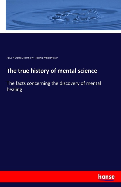 The true history of mental science: The facts concerning the discovery of mental healing