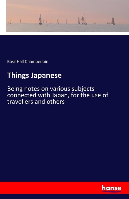 Things Japanese: Being notes on various subjects connected with Japan, for the use of travellers and others