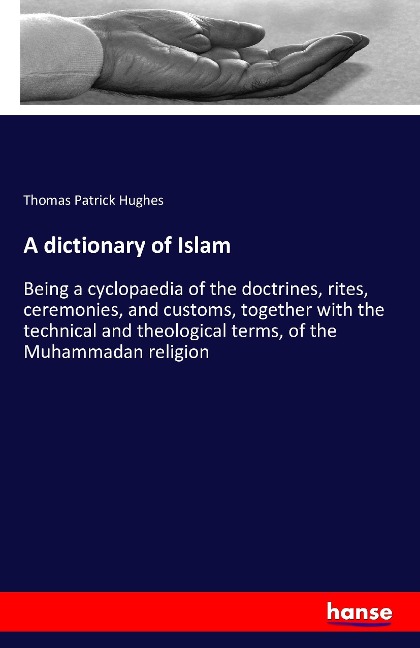 A dictionary of Islam: Being a cyclopaedia of the doctrines, rites, ceremonies, and customs, together with the technical and theological terms, of the Muhammadan religion