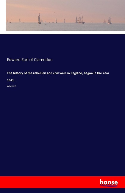 The history of the rebellion and civil wars in England, begun in the Year 1641.: Volume IX