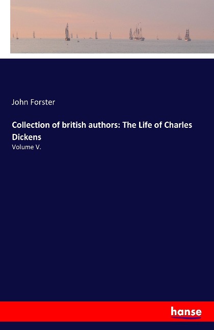 Collection of british authors: The Life of Charles Dickens: Volume V.