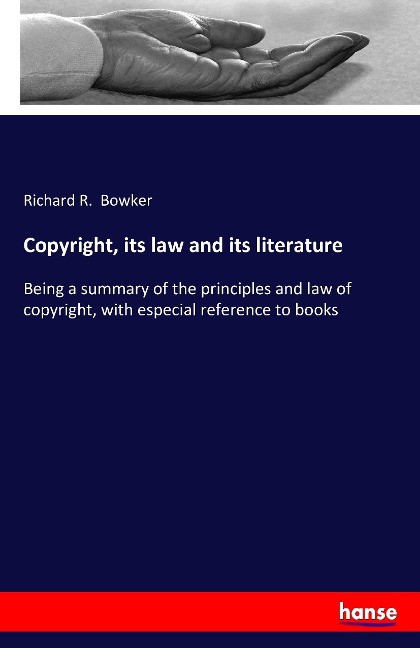 Copyright, its law and its literature: Being a summary of the principles and law of copyright, with especial reference to books