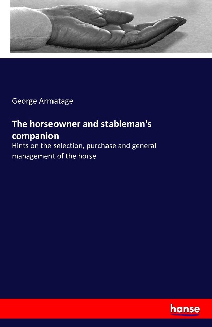 The horseowner and stableman's companion: Hints on the selection, purchase and general management of the horse