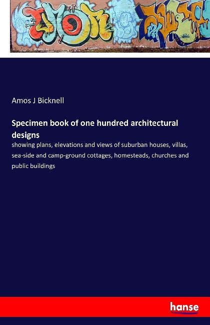 Specimen book of one hundred architectural designs: showing plans, elevations and views of suburban houses, villas, sea-side and camp-ground cottages, homesteads, churches and public buildings