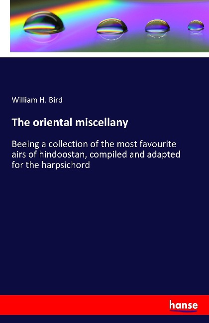 The oriental miscellany: Beeing a collection of the most favourite airs of hindoostan, compiled and adapted for the harpsichord