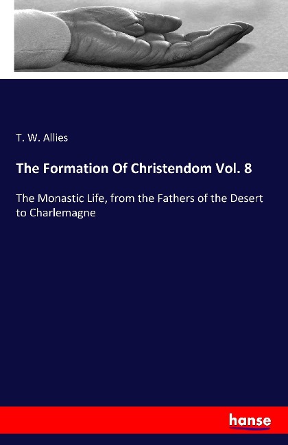The Formation Of Christendom Vol. 8: The Monastic Life, from the Fathers of the Desert to Charlemagne