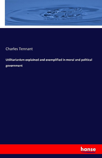 Utilitarianism explained and exemplified in moral and political government