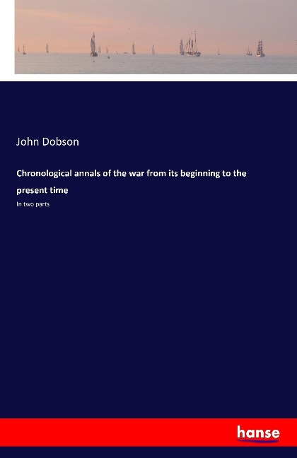 Chronological annals of the war from its beginning to the present time: In two parts