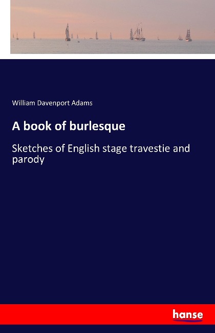 A book of burlesque: Sketches of English stage travestie and parody