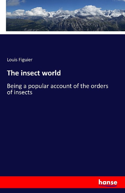 The insect world: Being a popular account of the orders of insects
