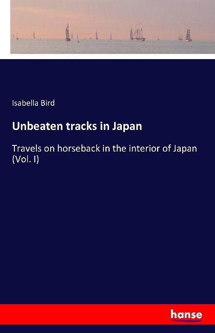 Unbeaten tracks in Japan: Travels on horseback in the interior of Japan (Vol. I)
